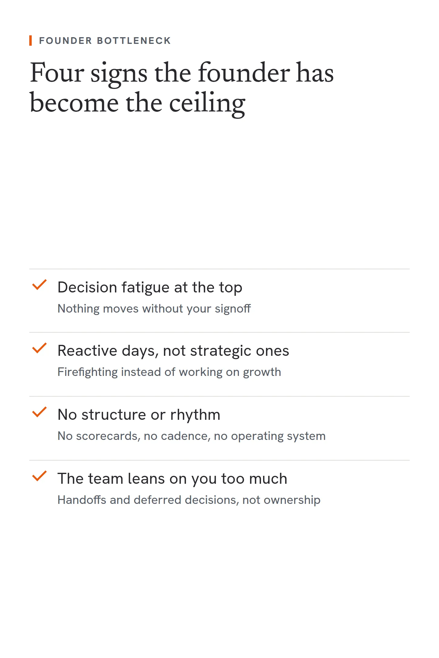 A checklist of four signs that a founder has become the bottleneck. Decision fatigue at the top: nothing moves without your signoff. Reactive days, not strategic ones: firefighting instead of working on growth. Lack of structure and rhythm: no scorecards, no cadence, no operating system. The team leans on you too much: handoffs and deferred decisions instead of ownership.